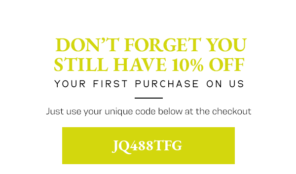 Dont forget you still have 10% off your first purchase on us!  Just use your unique code below at the checkout