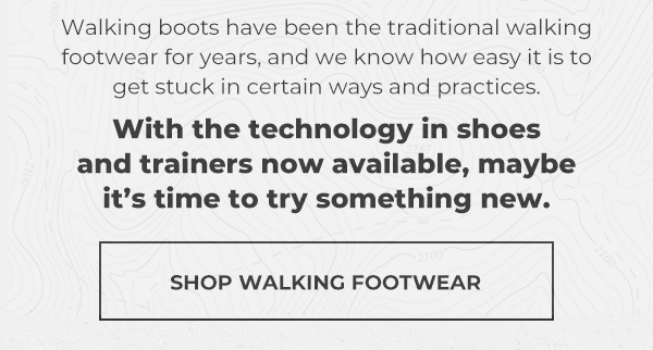 walking boots have been the traditional walking footwear for years, and we know how easy it is to get stuck in certain ways and practices | with the technology in shoes and trainers now available, maybe it's time to try something new | shop walking footwe