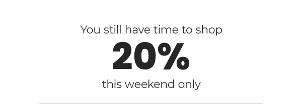 You still have time to shop 20% off this weekend only
