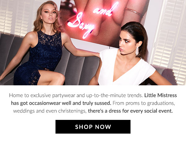Home to exclusive partywear and up-to-the-minute trends. Little Mistress has got occasionwear well and truly sussed. From proms to graduations, weddings and even christenings, there's a dress for every social event