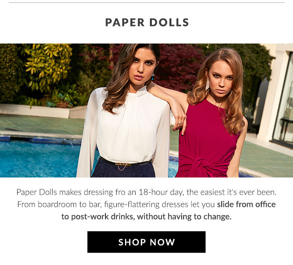 Paper Dolls makes dressing for an 18-hour day, the easiest it's ever been. From boardroom to bar, figure-flattering dresses let you slide from office to post-work drinks, without having to change.