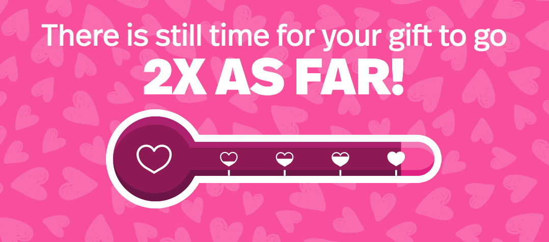 There is still time for your gift to go 2X as far!