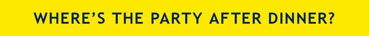 WHERE'S THE PARTY AFTER DINNER?