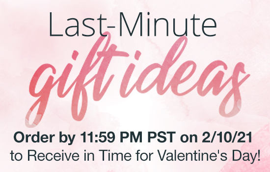 Last-Minute Gift Ideas Order by 11:59 PM PST on 2/10/21 to receives in time for Valentine's Day!