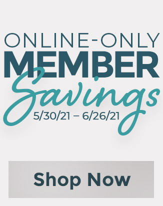 ONLINE-ONLY MEMBER SAVINGS 5/30/21 - 6/26/21 SHOP NOW