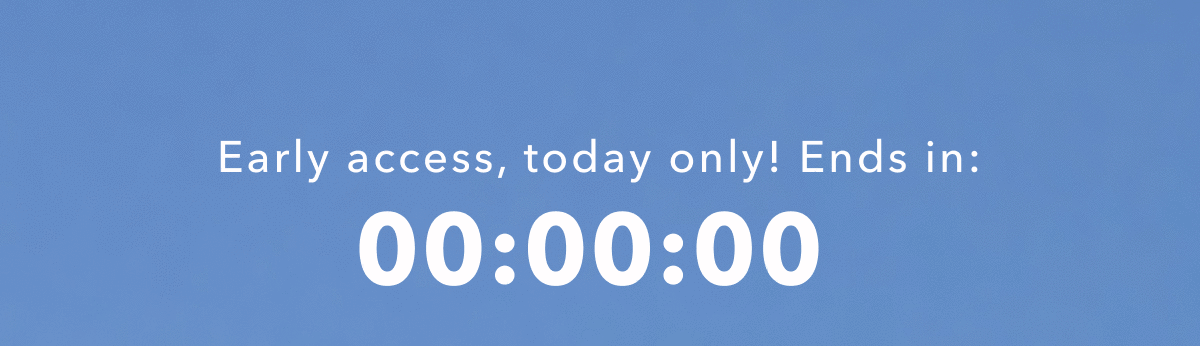 Early access, today only! Ends in: