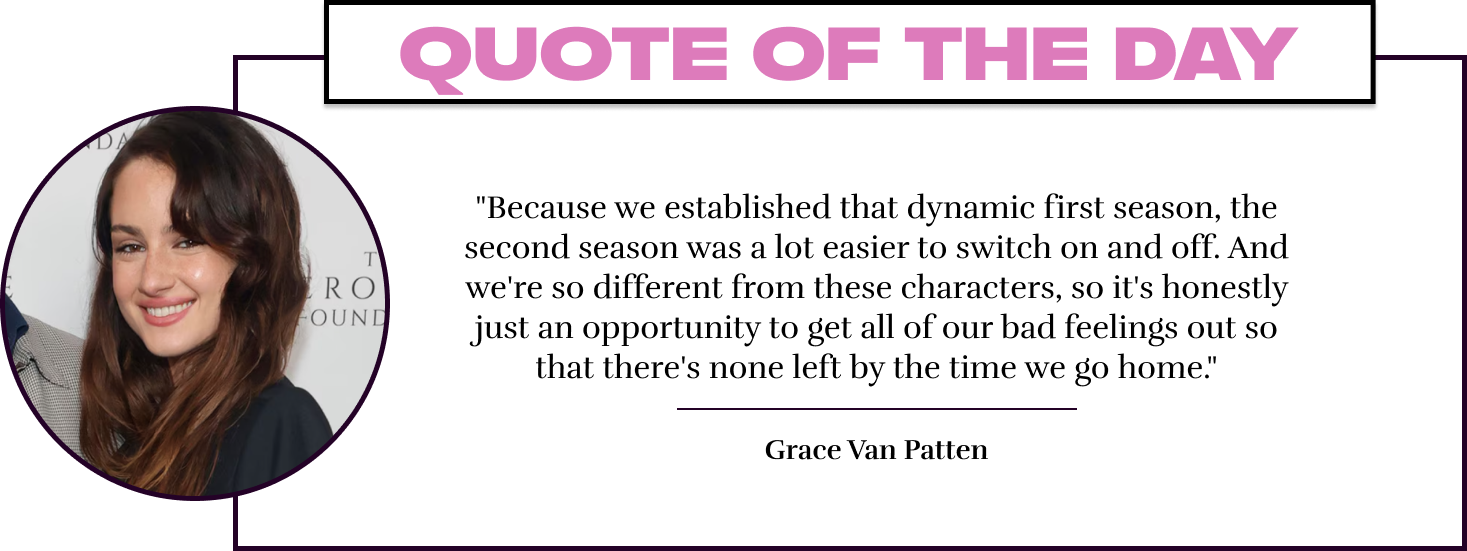 "Because we established that dynamic first season, the second season was a lot easier to switch on and off. And we're so different from these characters, so it's honestly just an opportunity to get all of our bad feelings out so that there's none left by 