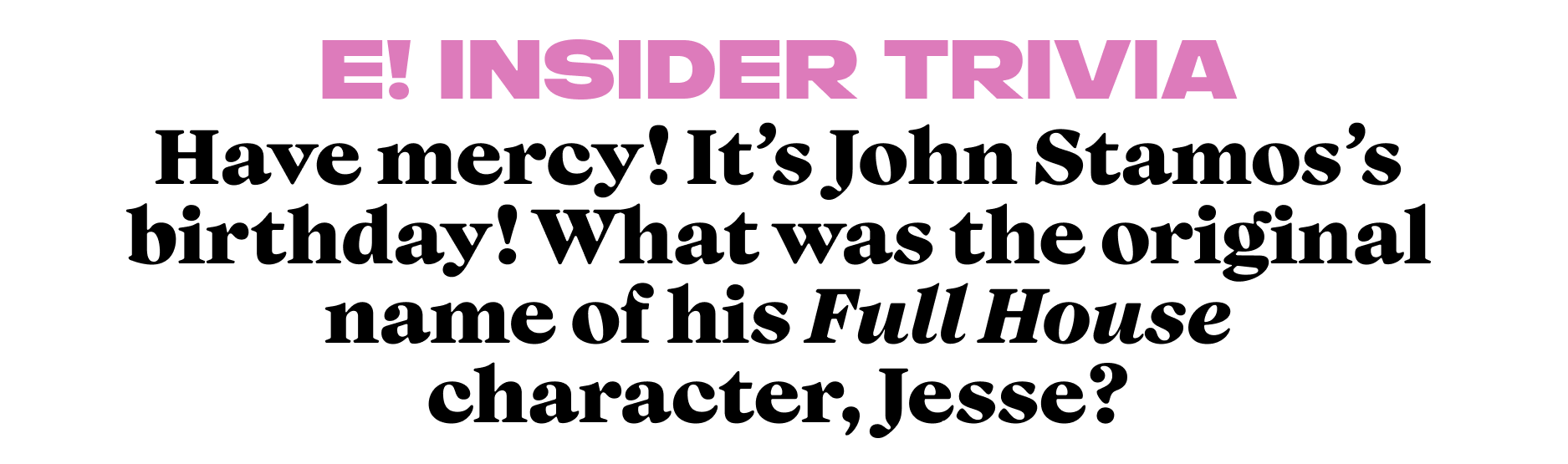 Have mercy! It's John Stamos's birthday! What was the original name of his Full House character, Jesse?