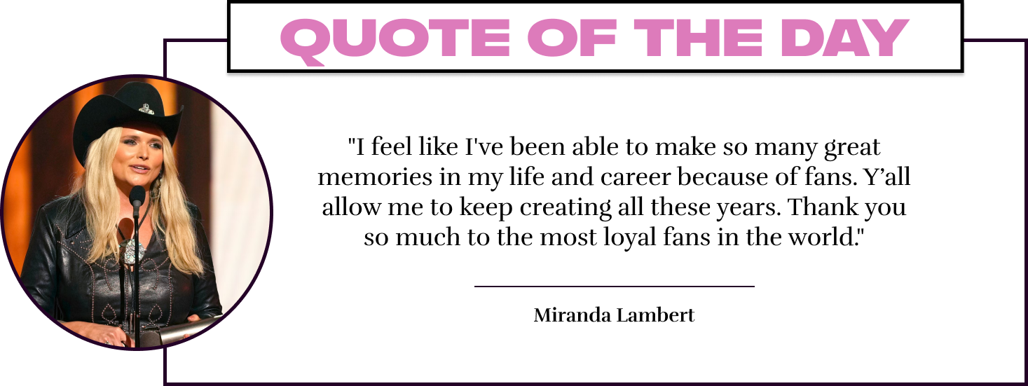 "I feel like I've been able to make so many great memories in my life and career because of fans. Y'all allow me to keep creating all these years. Thank you so much to the most loyal fans in the world." - Miranda Lambert