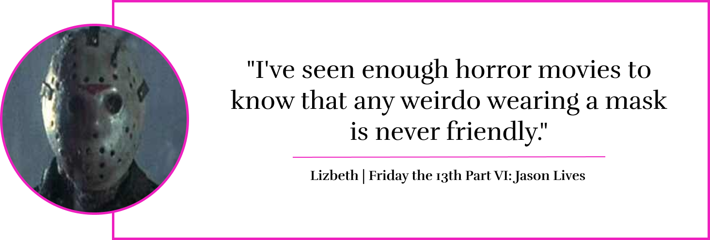 "I've seen enough horror movies to know that any weirdo wearing a mask is never friendly." - Lizbeth | Friday the 13th Part VI: Jason Lives