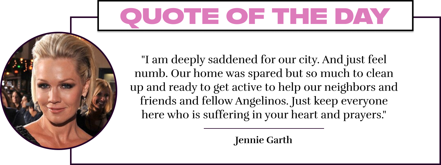 "I am deeply saddened for our city. And just feel numb. Our home was spared but so much to clean up and ready to get active to help our neighbors and friends and fellow Angelinos. Just keep everyone here who is suffering in your heart and prayers." - Jenn