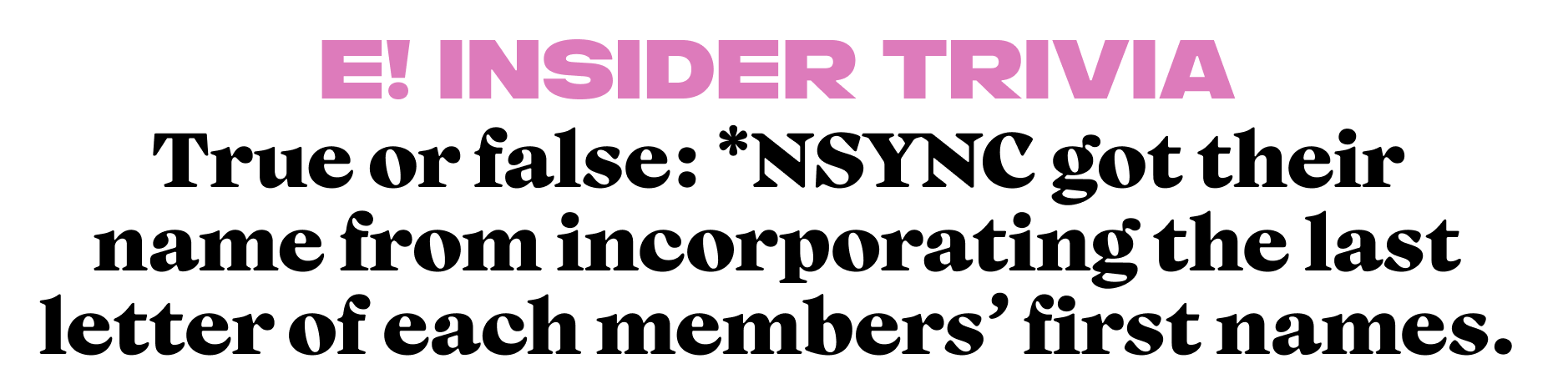 True or false: *NSYNC got their name from incorporating the last letter of each members first name. 