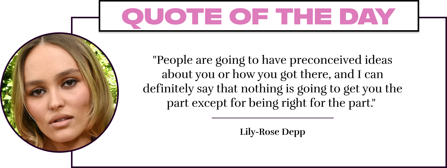 "People are going to have preconceived ideas about you or how you got there, and I can definitely say that nothing is going to get you the part except for being right for the part."  - Lily-Rose Depp