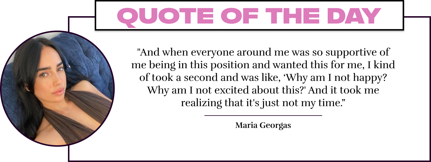 "And when everyone around me was so supportive of me being in this position and wanted this for me, I kind of took a second and was like, 'Why am I not happy? Why am I not excited about this?' And it took me realizing that it's just not my time.