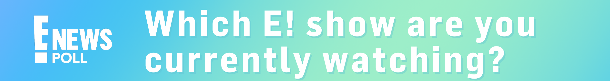 Which E! show are you currently watching? 
