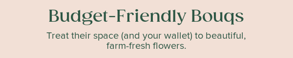 Budget-Friendly Bouqs. Treat their space (and your wallet) to beautiful, farm-fresh flowers.