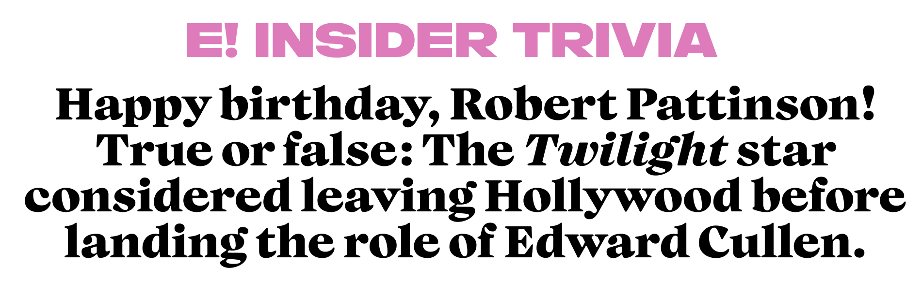 Happy birthday, Robert Pattinson! True or false: The Twilight star considered leaving Hollywood before landing the role of Edward Cullen.