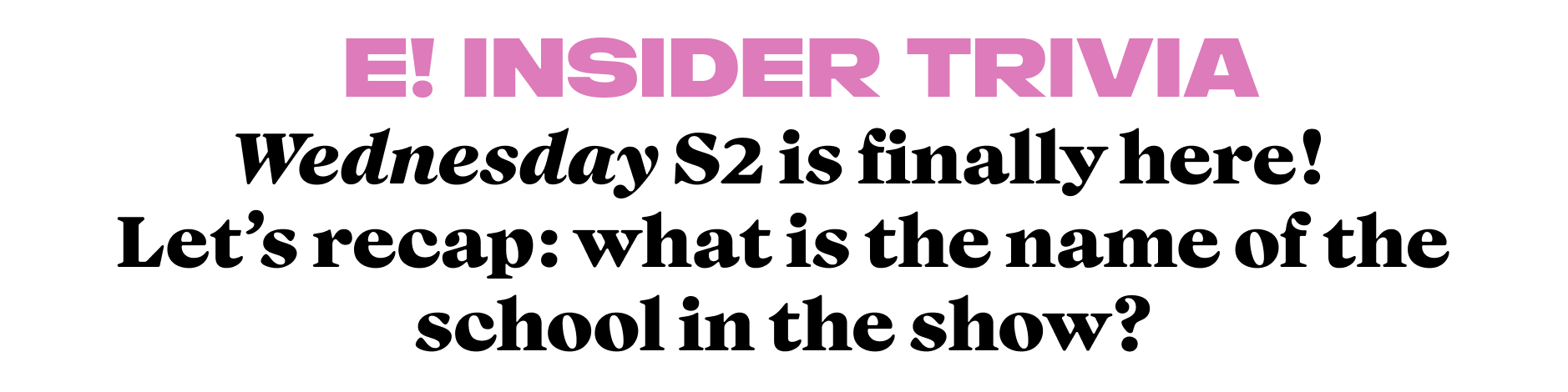 Wednesday S2 is finally here!  Let's recap: what is the name of the school in the show?