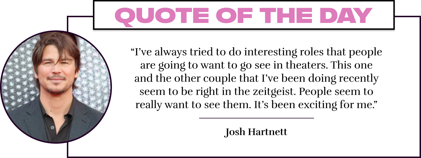“I’ve always tried to do interesting roles that people are going to want to go see in theaters. This one and the other couple that I’ve been doing recently seem to be right in the zeitgeist. People seem to really want to see them. It’s been exciting for m
