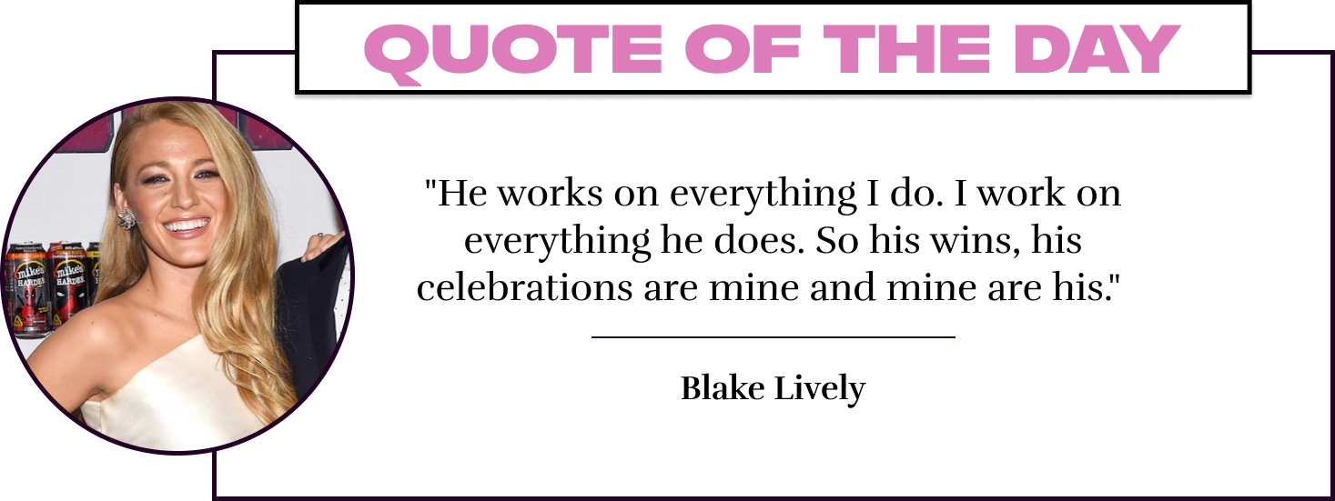 "He works on everything I do. I work on everything he does. So his wins, his celebrations are mine and mine are his." - Blake Lively