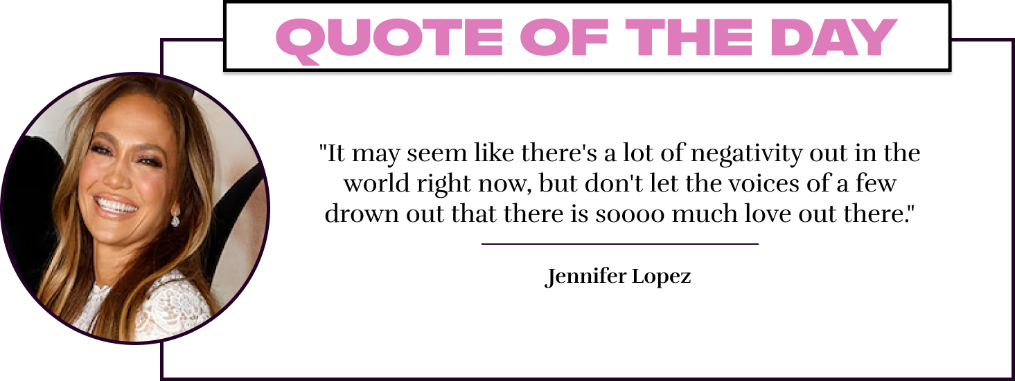 "It may seem like there's a lot of negativity out in the world right now, but don't let the voices of a few drown out that there is soooo much love out there." - Jennifer Lopez