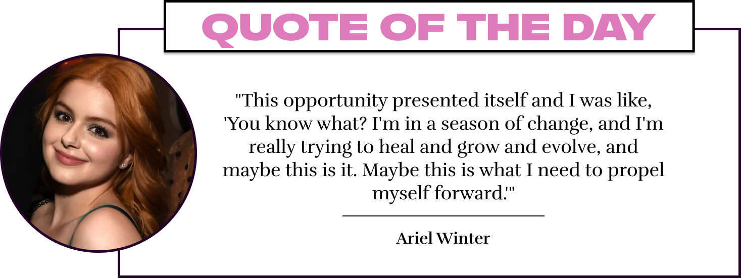 "This opportunity presented itself and I was like, 'You know what? I'm in a season of change, and I'm really trying to heal and grow and evolve, and maybe this is it. Maybe this is what I need to propel myself forward.'" - Ariel Winter