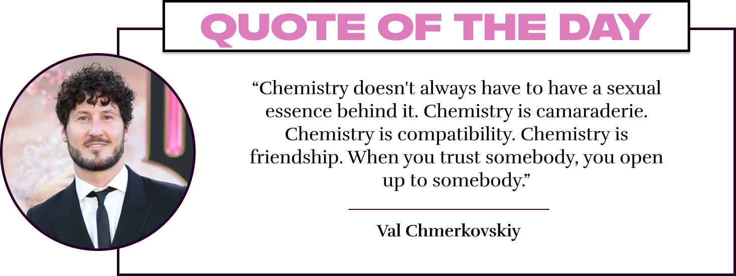 “Chemistry doesn't always have to have a sexual essence behind it. Chemistry is camaraderie. Chemistry is compatibility. Chemistry is friendship. When you trust somebody, you open up to somebody.” - Val Chmerkovskiy