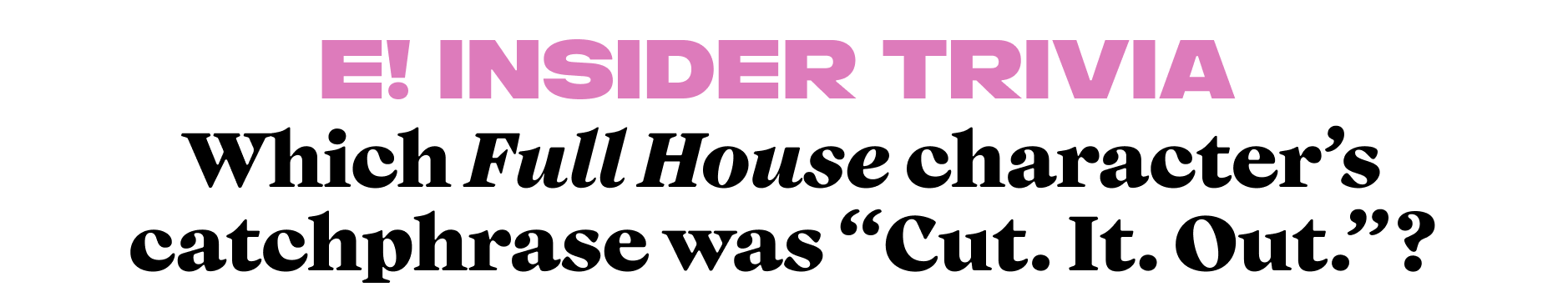 Which Full House character’s catchphrase was “Cut. It. Out.”?