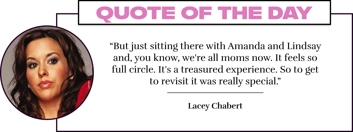 “But just sitting there with Amanda and Lindsay and, you know, we're all moms now. It feels so full circle. It's a treasured experience. So to get to revisit it was really special.” - Lacey Chabert 