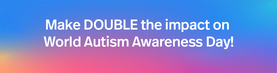 DOUBLE your gift before World Autism Awareness Day ends!