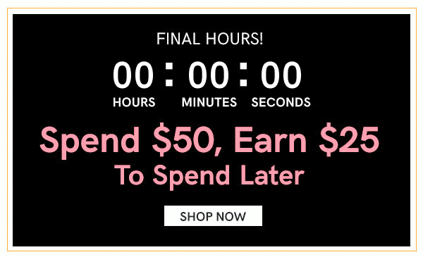 FINAL HOURS to spend $50 and earn $25 to spend later!