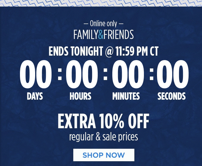  Online only - FAMILY & FRIENDS ENDS TONIGHT @ 11:59 PM CT | EXTRA 10% OFF regular & sale prices | SHOP NOW