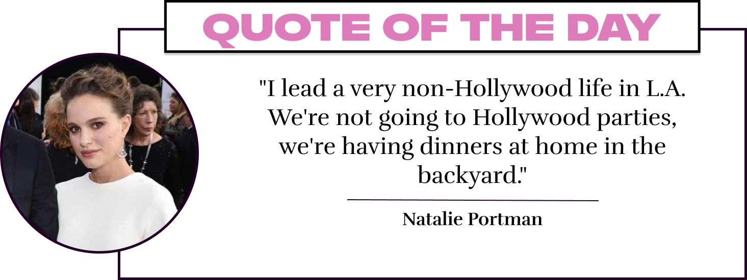 "I lead a very non-Hollywood life in L.A. We're not going to Hollywood parties, we're having dinners at home in the backyard." - Natalie Portman
