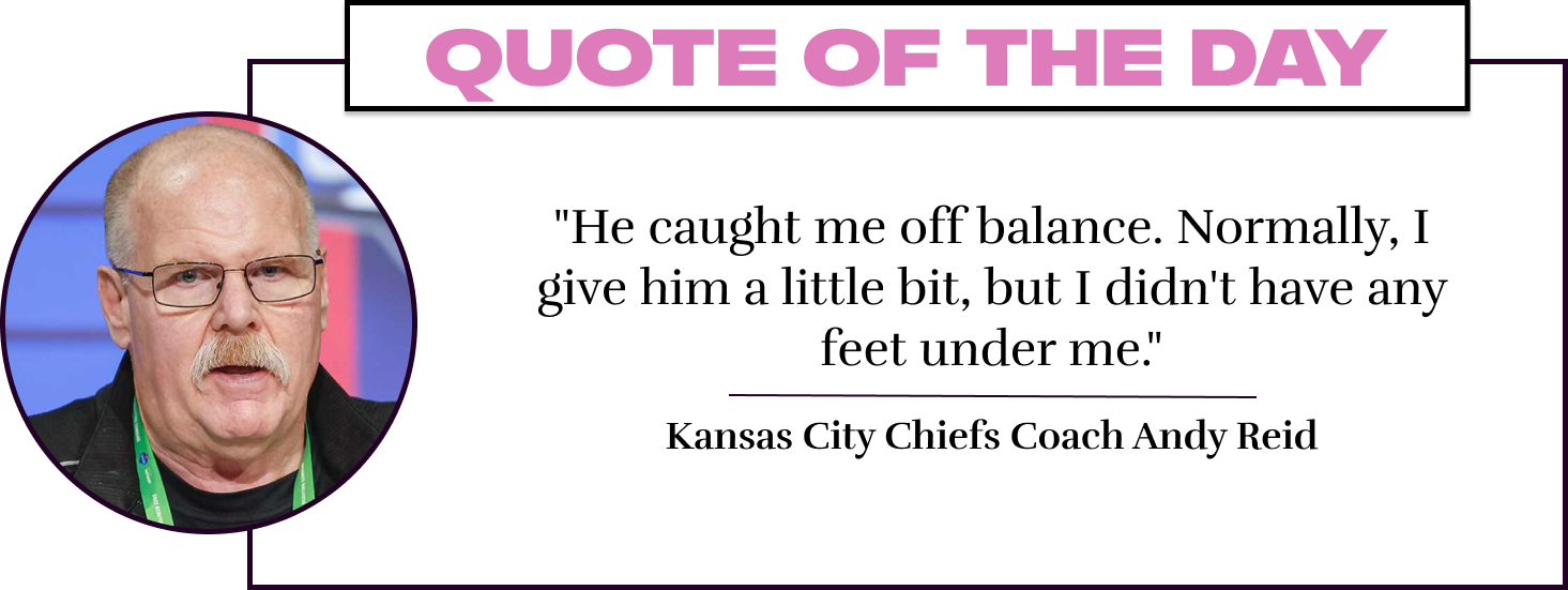 "He caught me off balance. Normally, I give him a little bit, but I didn't have any feet under me." - Kansas City Chiefs Coach Andy Reid