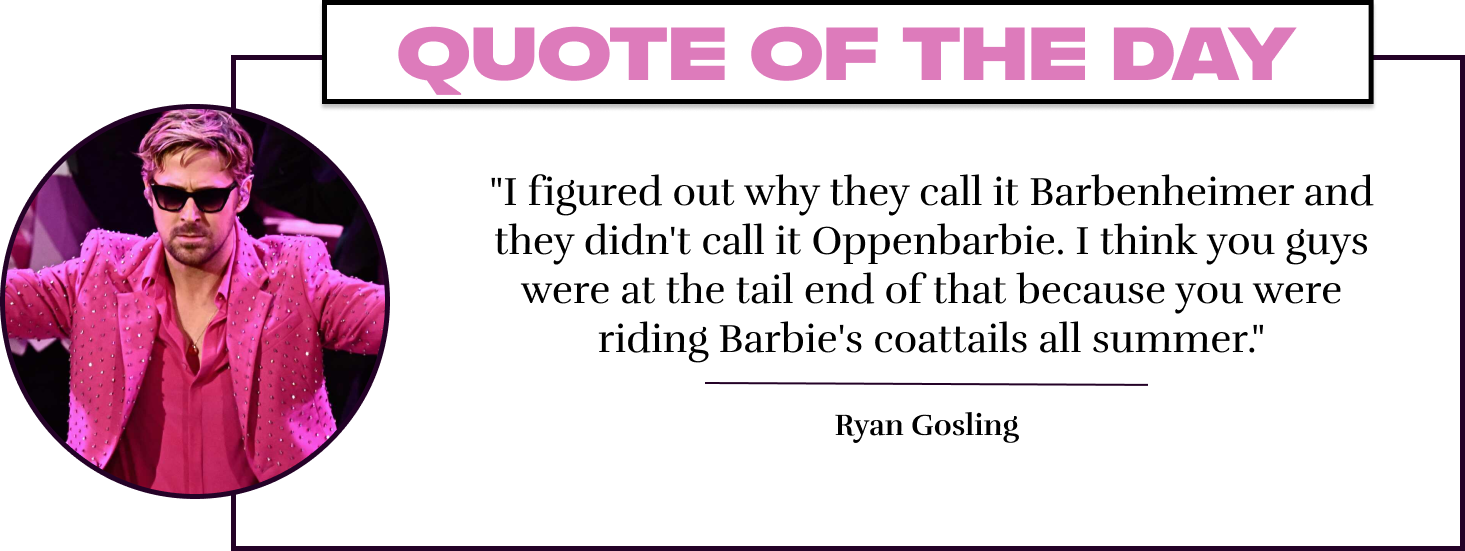 "I figured out why they call it Barbenheimer and they didn't call it Oppenbarbie. I think you guys were at the tail end of that because you were riding Barbie's coattails all summer." - Ryan Gosling